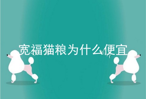 宽福猫粮为什么便宜