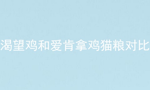 渴望鸡和爱肯拿鸡猫粮对比