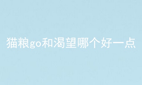 猫粮go和渴望哪个好一点