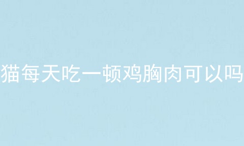 猫每天吃一顿鸡胸肉可以吗