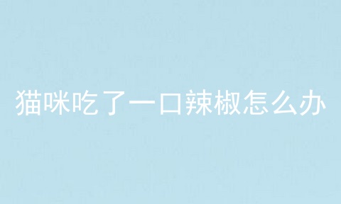 猫咪吃了一口辣椒怎么办