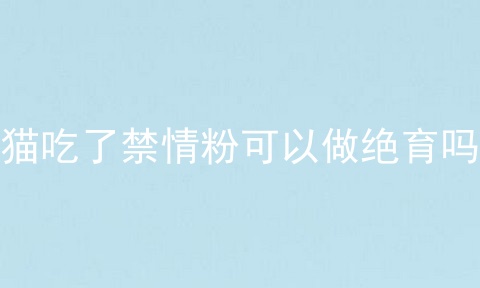 猫吃了禁情粉可以做绝育吗