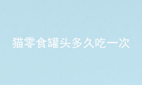 猫零食罐头多久吃一次