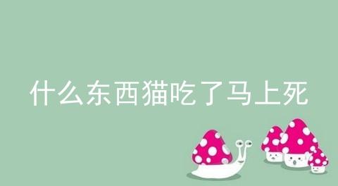 什么东西猫吃了马上死