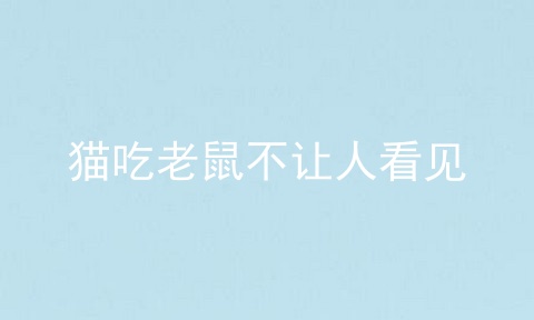 猫吃老鼠不让人看见