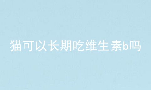 猫可以长期吃维生素b吗