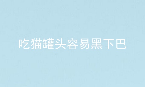 吃猫罐头容易黑下巴