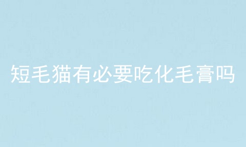 短毛猫有必要吃化毛膏吗