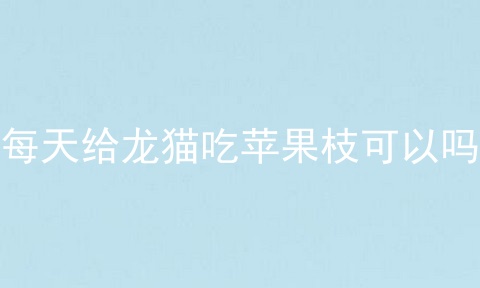 每天给龙猫吃苹果枝可以吗