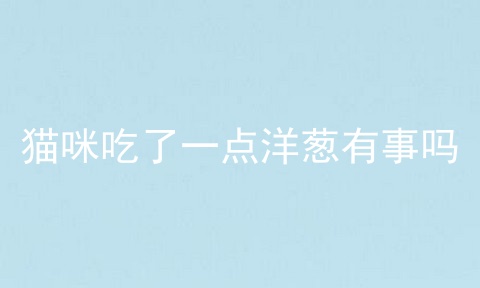 猫咪吃了一点洋葱有事吗