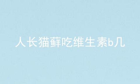 人长猫藓吃维生素b几