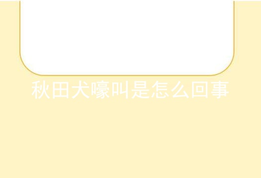 秋田犬嚎叫是怎么回事