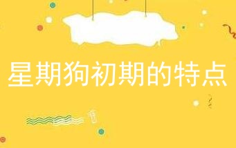 星期狗初期的特点