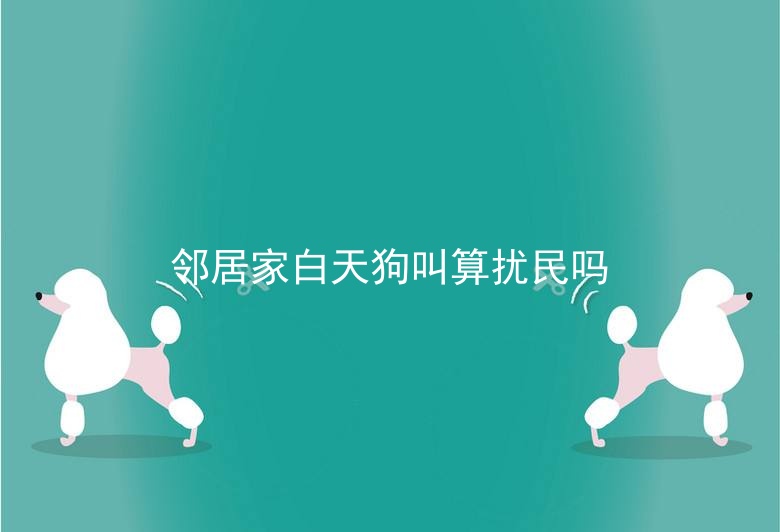 邻居家白天狗叫算扰民吗