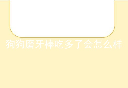 狗狗磨牙棒吃多了会怎么样