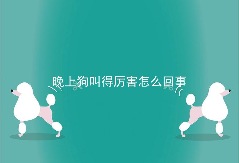 晚上狗叫得厉害怎么回事