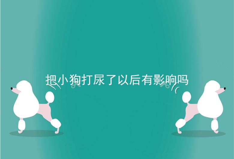 把小狗打尿了以后有影响吗