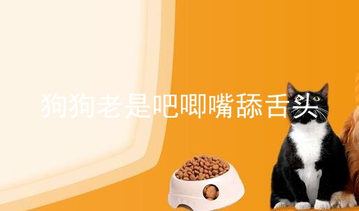 狗狗老是吧唧嘴舔舌头