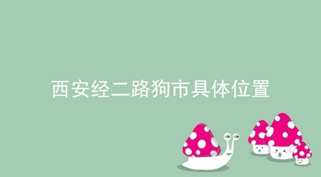 西安经二路狗市具体位置