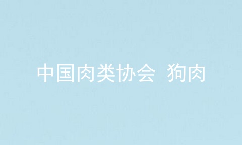 中国肉类协会 狗肉