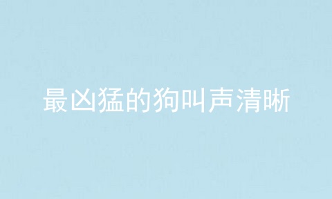 最凶猛的狗叫声清晰