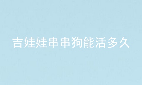 吉娃娃串串狗能活多久