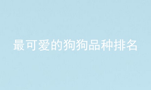 最可爱的狗狗品种排名
