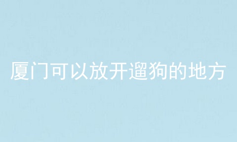 厦门可以放开遛狗的地方