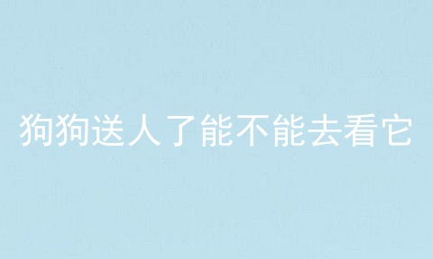 狗狗送人了能不能去看它