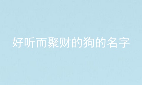 好听而聚财的狗的名字
