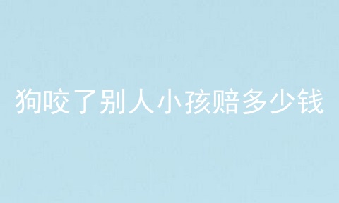 狗咬了别人小孩赔多少钱