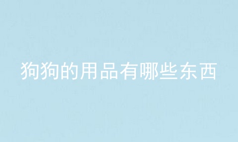 狗狗的用品有哪些东西