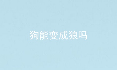 狗能变成狼吗
