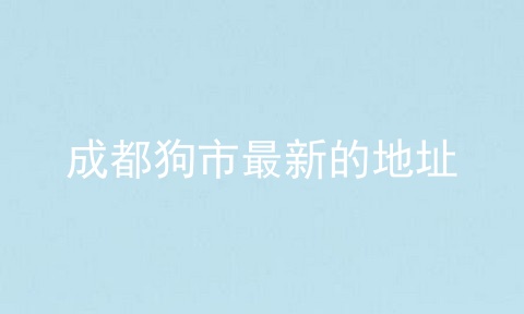 成都狗市最新的地址
