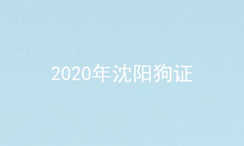 2020年沈阳狗证