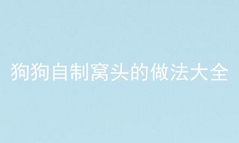 狗狗自制窝头的做法大全