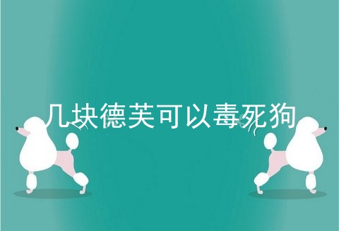 几块德芙可以毒死狗