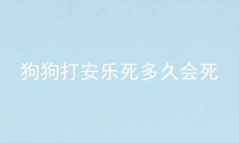 狗狗打安乐死多久会死