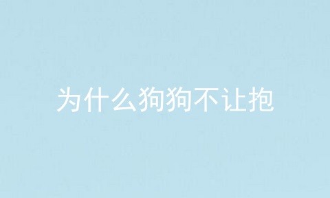 为什么狗狗不让抱