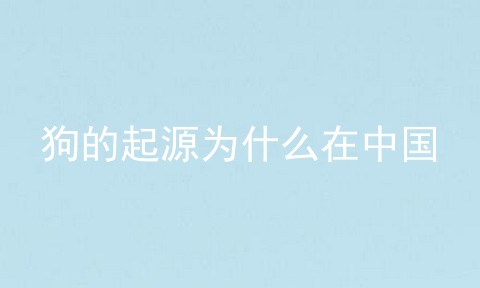 狗的起源为什么在中国