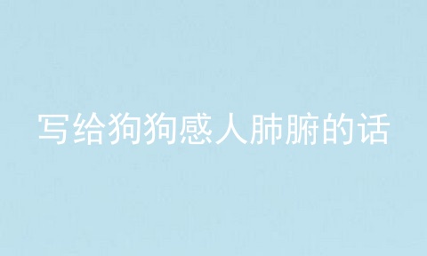 写给狗狗感人肺腑的话