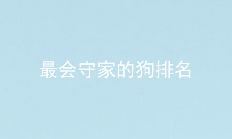 最会守家的狗排名