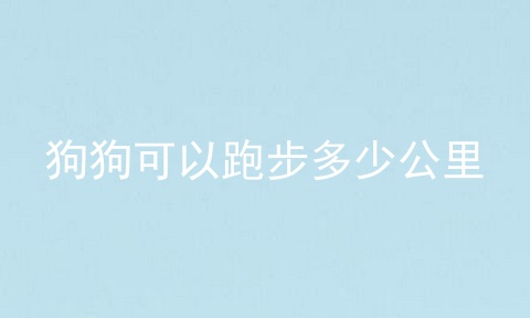 狗狗可以跑步多少公里