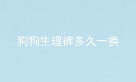 狗狗生理裤多久一换