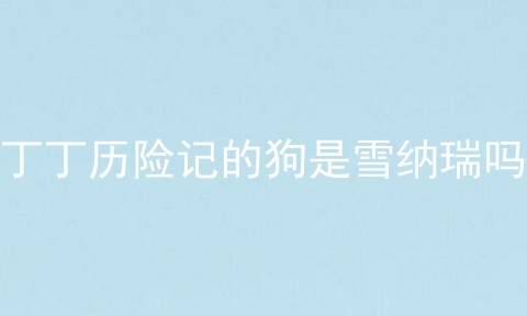 丁丁历险记的狗是雪纳瑞吗