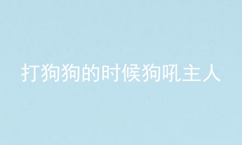 打狗狗的时候狗吼主人