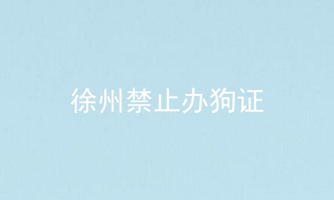 徐州禁止办狗证