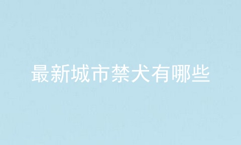 最新城市禁犬有哪些