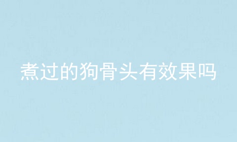 煮过的狗骨头有效果吗