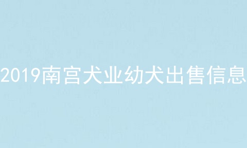 2019南宫犬业幼犬出售信息